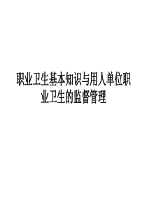 职业卫生基本知识与用人单位职业卫生的监督管理（PPT67页)