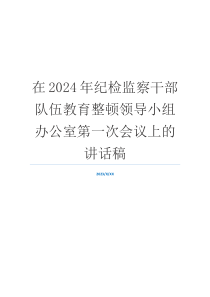 在2024年纪检监察干部队伍教育整顿领导小组办公室第一次会议上的讲话稿