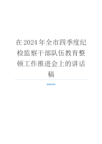 在2024年全市四季度纪检监察干部队伍教育整顿工作推进会上的讲话稿