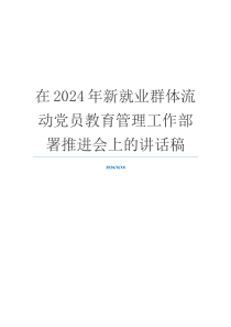 在2024年新就业群体流动党员教育管理工作部署推进会上的讲话稿