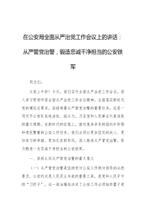 在公安局全面从严治党工作会议上的讲话从严管党治警锻造忠诚干净担当的公安铁军