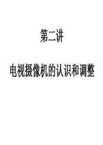 第二讲_数字摄像机的认识和调整.