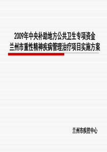 2009年中央补助地方公共卫生专项资金兰州市重性精神疾病管理治疗项目实施方案