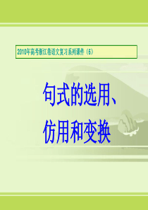 2010年高考浙江卷语文复习系列课件(6)句式的选用、仿用和变换