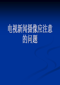 电视新闻摄像应注意的问题