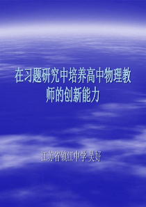 第六届物理特级教师研讨会交流(江苏镇江中学吴 好)在习题研究中培养高中物理教师的创新能力