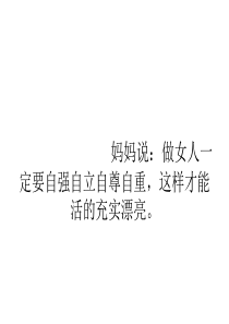   妈妈说：做女人一定要自强自立自尊自重,这样才能活的充实漂亮。