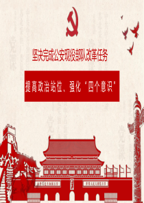 第三专题：坚决完成公安现役部队改革任务,提高政治站位、强化“四个意识”