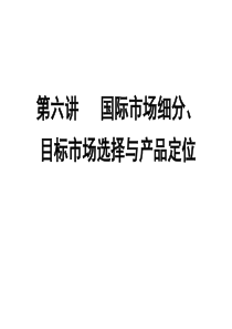 6第六讲-国际市场细分、目标市场选择与产品定位