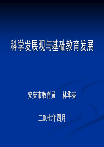 科学发展观与基础教育发展安庆市教育局 林华亮二00七年四月