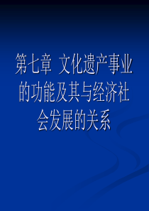 第七章文化遗产事业的功能及其与经济社会发展的关系