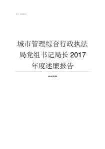 城市管理综合行政执法局党组书记局长2017年度述廉报告