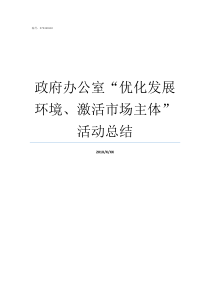 政府办公室优化发展环境激活市场主体活动总结政府产业发展办公室