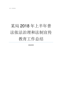 某局2018年上半年普法依法治理和法制宣传教育工作总结2018年