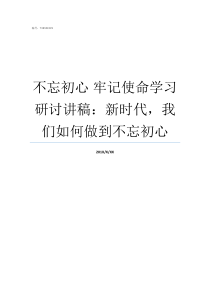 不忘初心nbsp牢记使命学习研讨讲稿新时代我们如何做到不忘初心牢记初心不忘使命发言材料