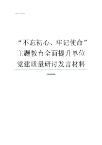 不忘初心牢记使命主题教育全面提升单位党建质量研讨发言材料不忘初心牢记使命自查