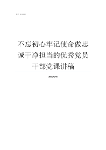 不忘初心牢记使命做忠诚干净担当的优秀党员干部党课讲稿