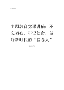 主题教育党课讲稿不忘初心牢记使命做好新时代的答卷人主题教育党课课件及讲稿