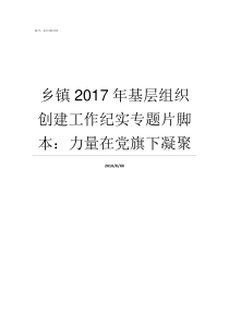 乡镇2017年基层组织创建工作纪实专题片脚本力量在党旗下凝聚2017全国两会2017全国两会