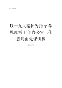 以十九大精神为指导nbsp学思践悟nbsp开创办公室工作新局面党课讲稿