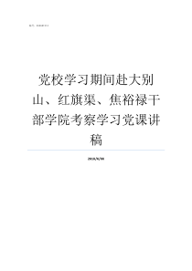 党校学习期间赴大别山红旗渠焦裕禄干部学院考察学习党课讲稿