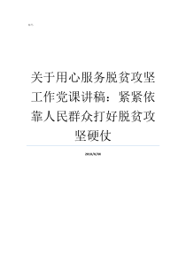 关于用心服务脱贫攻坚工作党课讲稿紧紧依靠人民群众打好脱贫攻坚硬仗扶贫党课讲稿脱贫攻坚六个精准