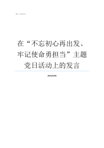 在不忘初心再出发牢记使命勇担当主题党日活动上的发言不忘初心牢记使命再出发