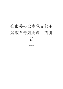 在市委办公室党支部主题教育专题党课上的讲话党支部党课