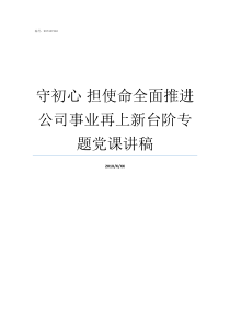 守初心nbsp担使命全面推进公司事业再上新台阶专题党课讲稿守初心担使命