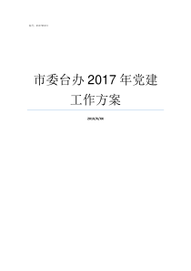 市委台办2017年党建工作方案市委台办好不好