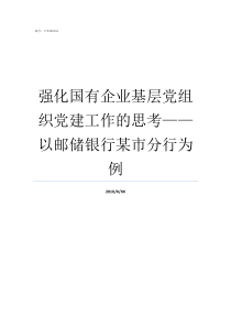 强化国有企业基层党组织党建工作的思考以邮储银行某市分行为例国有企业党委党组