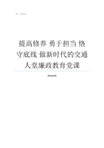 提高修养nbsp勇于担当nbsp恪守底线nbsp做新时代的交通人堂廉政教育党课勇于担当作为