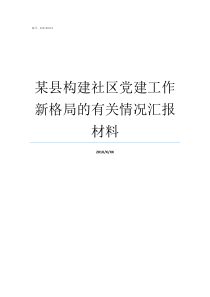 某县构建社区党建工作新格局的有关情况汇报材料我县基层党建工作总体