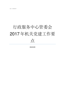 行政服务中心管委会2017年机关党建工作要点行政服务中心管委会是做什么的