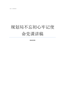 规划局不忘初心牢记使命党课讲稿牢记初心不忘使命发言材料