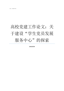 高校党建工作论文关于建设学生党员发展服务中心的探索如何加强高校党建工作