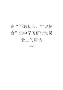 在不忘初心牢记使命集中学习研讨动员会上的讲话在公司不忘初心动员会上讲话牢记初心不忘使命发言材料