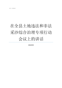 在全县土地违法和非法采沙综合治理专项行动会议上的讲话土地违法行为