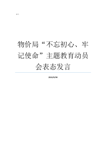 物价局不忘初心牢记使命主题教育动员会表态发言牢记初心不忘使命发言材料不忘初心牢记使命重要论述