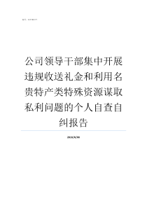 公司领导干部集中开展违规收送礼金和利用名贵特产类特殊资源谋取私利问题的个人自查自纠报告以什么领导干部