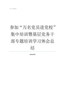 参加万名党员进党校集中培训暨基层党务干部专题培训学习体会总结党员如何进党校