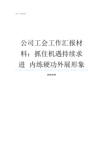 公司工会工作汇报材料抓住机遇持续求进nbspnbsp内练硬功外展形象工会工作迎检汇报材料