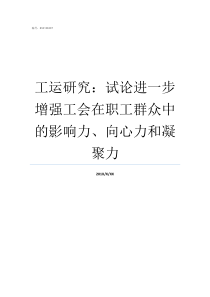 工运研究试论进一步增强工会在职工群众中的影响力向心力和凝聚力试六论