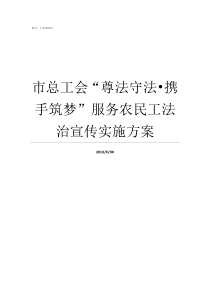 市总工会尊法守法8226携手筑梦服务农民工法治宣传实施方案