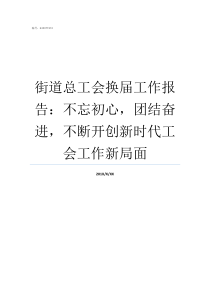 街道总工会换届工作报告不忘初心团结奋进不断开创新时代工会工作新局面市总工会换届筹备工作