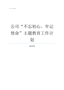 公司不忘初心牢记使命主题教育工作计划牢记初心不忘使命发言材料