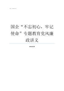 国企不忘初心牢记使命专题教育党风廉政讲义牢记初心不忘使命发言材料