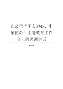 在公司不忘初心牢记使命主题教育工作会上的强调讲话不忘教育初心心得体会