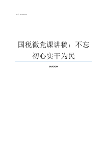 国税微党课讲稿不忘初心实干为民最新关于不忘初心的党课讲稿