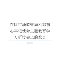 在区市场监管局不忘初心牢记使命主题教育学习研讨会上的发言市场监管局不忘初心